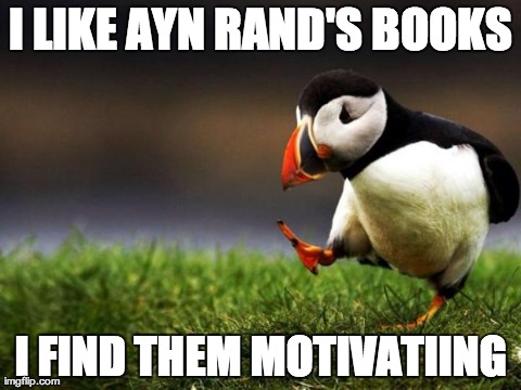 Unpopular Opinion Puffin | I LIKE AYN RAND'S BOOKS I FIND THEM MOTIVATIING | image tagged in memes,unpopular opinion puffin | made w/ Imgflip meme maker