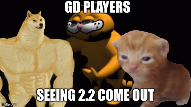 GD Players | GD PLAYERS; SEEING 2.2 COME OUT | image tagged in so true memes,average enjoyer meme | made w/ Imgflip meme maker