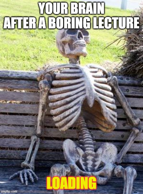 Waiting Skeleton Meme | YOUR BRAIN AFTER A BORING LECTURE; LOADING | image tagged in memes,waiting skeleton | made w/ Imgflip meme maker