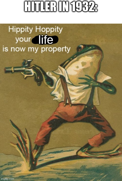 1932 | HITLER IN 1932:; life | image tagged in hippity hoppity your meme is now my property,nazi | made w/ Imgflip meme maker
