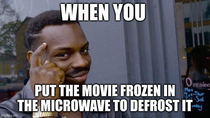 think about it | WHEN YOU; PUT THE MOVIE FROZEN IN THE MICROWAVE TO DEFROST IT | image tagged in memes,roll safe think about it,you stupid shit | made w/ Imgflip meme maker