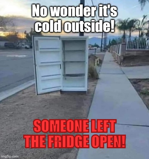 Fridge left open | No wonder it's cold outside! SOMEONE LEFT THE FRIDGE OPEN! | image tagged in refrigerator | made w/ Imgflip meme maker