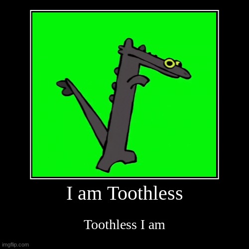 Toothless | I am Toothless | Toothless I am | image tagged in funny,demotivationals | made w/ Imgflip demotivational maker