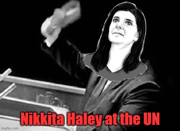 I don't know why it took me so long to do this meme.... | Nikkita Haley at the UN | image tagged in nikita khrushchev shoe | made w/ Imgflip meme maker