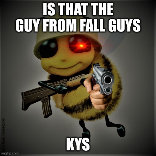 Bee | IS THAT THE GUY FROM FALL GUYS; KYS | image tagged in bee | made w/ Imgflip meme maker