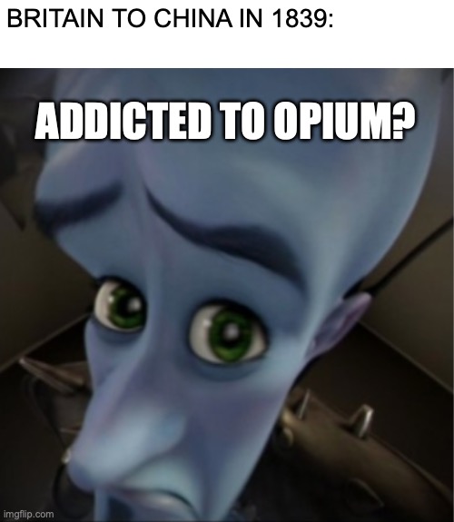Opium War | BRITAIN TO CHINA IN 1839:; ADDICTED TO OPIUM? | image tagged in megamind peeking,history,history memes,funny,memes | made w/ Imgflip meme maker