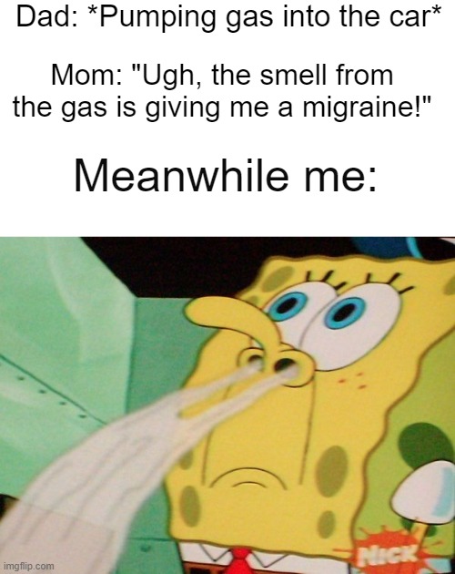 Who else did this in their childhood? | Dad: *Pumping gas into the car*; Mom: "Ugh, the smell from the gas is giving me a migraine!"; Meanwhile me: | image tagged in memes,childhood,nostalgia,relatable,relatable memes,spongebob | made w/ Imgflip meme maker