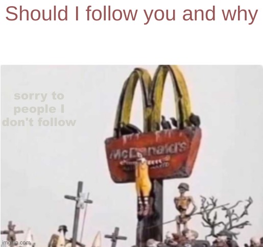 Ronald McDonald get crucified | Should I follow you and why; sorry to people I don't follow | image tagged in ronald mcdonald get crucified | made w/ Imgflip meme maker