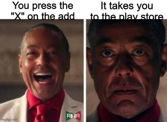Take me BACK!!!! | You press the "X" on the add; It takes you to the play store | image tagged in gus fring,memes,funny,relatable,lol | made w/ Imgflip meme maker