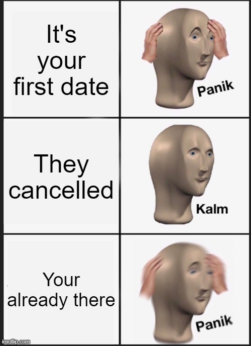 How much does this rly happen? | It's your first date; They cancelled; Your already there | image tagged in memes,panik kalm panik | made w/ Imgflip meme maker