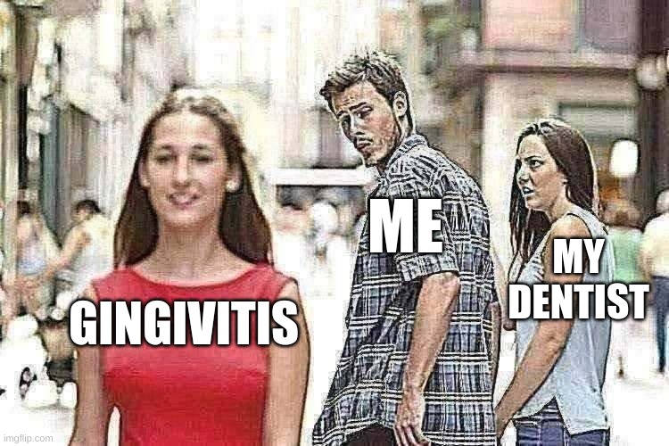 ooga booga | ME; MY DENTIST; GINGIVITIS | image tagged in memes,distracted boyfriend | made w/ Imgflip meme maker