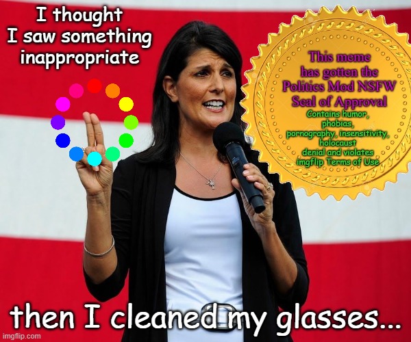 It's not that I don't like Nikki's politics, it's just that no one's son deserves to be cannon fodder because of her policies | I thought I saw something inappropriate; then I cleaned my glasses... | image tagged in nikki haley | made w/ Imgflip meme maker