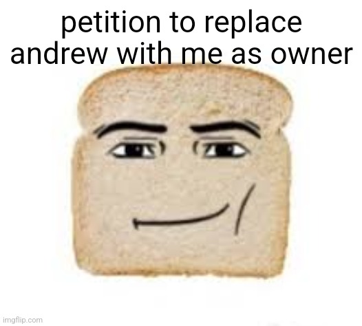 1 upvote = 1 sign | petition to replace andrew with me as owner | image tagged in man face bread | made w/ Imgflip meme maker
