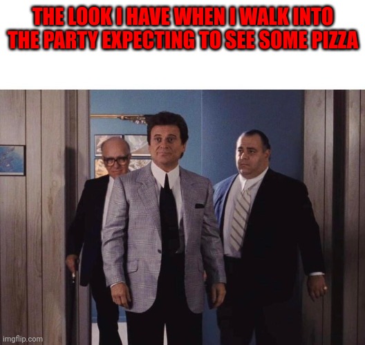 Pizza party | THE LOOK I HAVE WHEN I WALK INTO THE PARTY EXPECTING TO SEE SOME PIZZA | image tagged in goodfellas meeting,funny memes | made w/ Imgflip meme maker