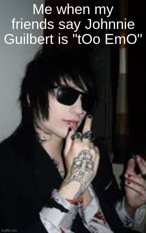 But.. he's hot.. | Me when my friends say Johnnie Guilbert is "tOo EmO" | image tagged in johnnie guilbert in sunglasses | made w/ Imgflip meme maker