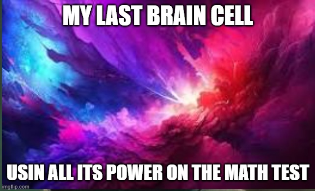 WORK | MY LAST BRAIN CELL; USIN ALL ITS POWER ON THE MATH TEST | image tagged in work | made w/ Imgflip meme maker