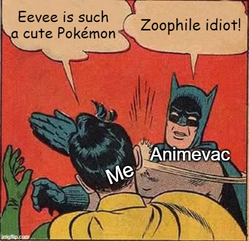 Just because I think a Pokémon is cute DOES NOT MEAN IM ZOOPHILIFIC (Found this stream by Glitchy_TheMemer) | Eevee is such a cute Pokémon; Zoophile idiot! Animevac; Me | image tagged in memes,batman slapping robin | made w/ Imgflip meme maker