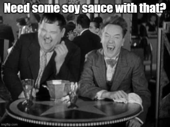Laurel Hardy laught | Need some soy sauce with that? | image tagged in laurel hardy laught | made w/ Imgflip meme maker