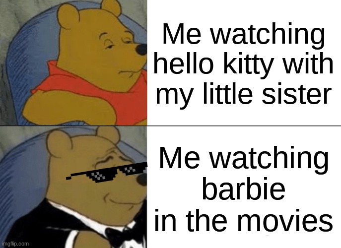 Me Watching TV | Me watching hello kitty with my little sister; Me watching barbie in the movies | image tagged in memes,tuxedo winnie the pooh | made w/ Imgflip meme maker