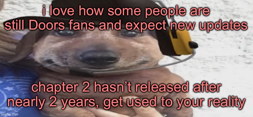 chucklenuts | i love how some people are still Doors fans and expect new updates; chapter 2 hasn’t released after nearly 2 years, get used to your reality | image tagged in chucklenuts | made w/ Imgflip meme maker