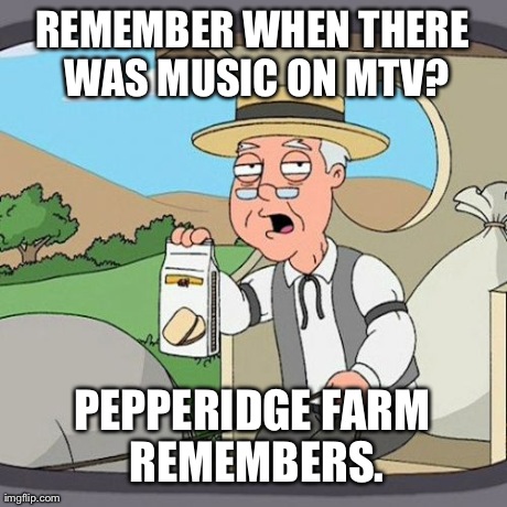 It's Just a Joke Now | REMEMBER WHEN THERE WAS MUSIC ON MTV? PEPPERIDGE FARM REMEMBERS. | image tagged in memes,pepperidge farm remembers | made w/ Imgflip meme maker