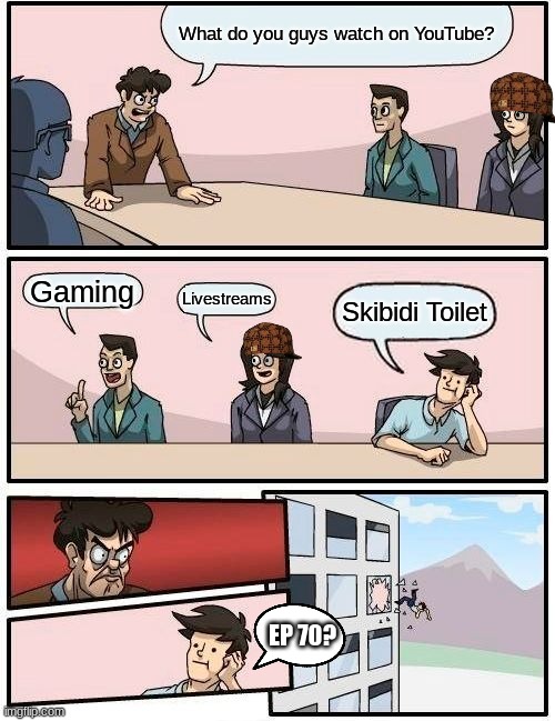 What Do You Watch On YouTube? | What do you guys watch on YouTube? Gaming; Livestreams; Skibidi Toilet; EP 70? | image tagged in memes,boardroom meeting suggestion,funny,skibidi toilet dumb,mlglucastheone,fun | made w/ Imgflip meme maker