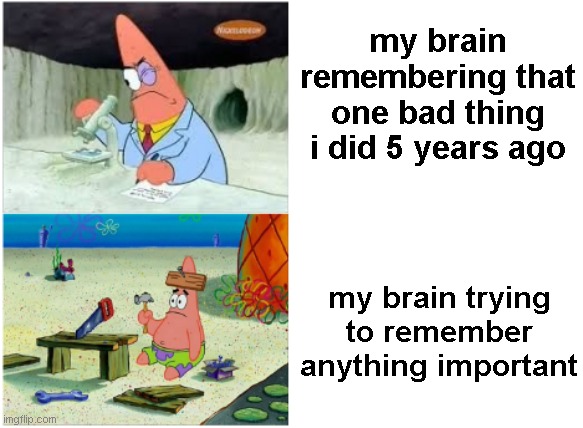 and it all end up with suicide | my brain remembering that one bad thing i did 5 years ago; my brain trying to remember anything important | image tagged in patrick smart dumb,suicide | made w/ Imgflip meme maker