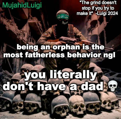 motherless too | being an orphan is the most fatherless behavior ngl; you literally don't have a dad 💀 | image tagged in mujahidluigi announcement with quote | made w/ Imgflip meme maker