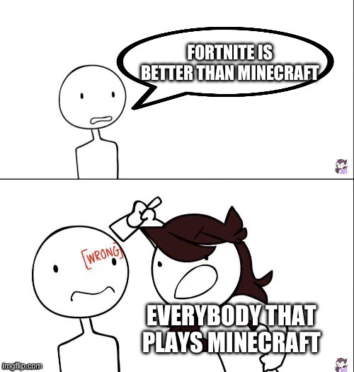 Minecraft is better than fortnite | FORTNITE IS BETTER THAN MINECRAFT; EVERYBODY THAT PLAYS MINECRAFT | image tagged in jaiden animation wrong,fortnite sucks | made w/ Imgflip meme maker