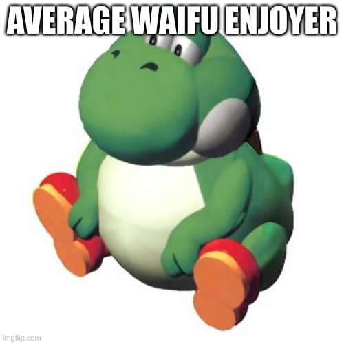 Fat Yoshi | AVERAGE WAIFU ENJOYER | image tagged in fat yoshi | made w/ Imgflip meme maker