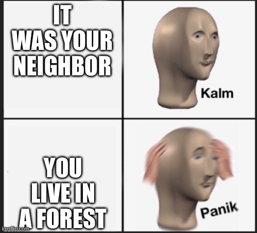 Calm Panic | IT WAS YOUR NEIGHBOR YOU LIVE IN A FOREST | image tagged in calm panic | made w/ Imgflip meme maker