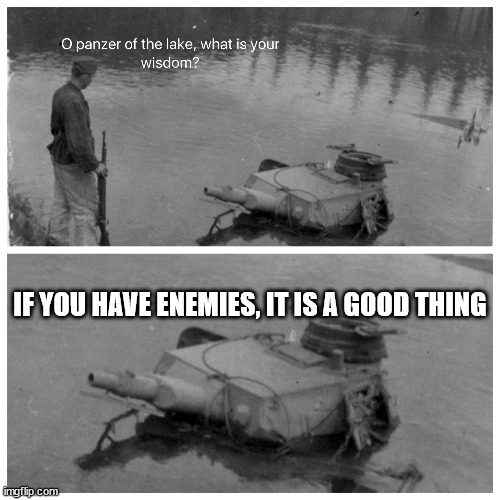 panzer of the lake template | IF YOU HAVE ENEMIES, IT IS A GOOD THING | image tagged in panzer of the lake template | made w/ Imgflip meme maker