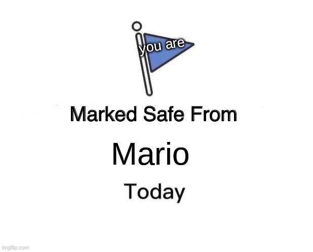 idk | you are; Mario | image tagged in memes,marked safe from | made w/ Imgflip meme maker