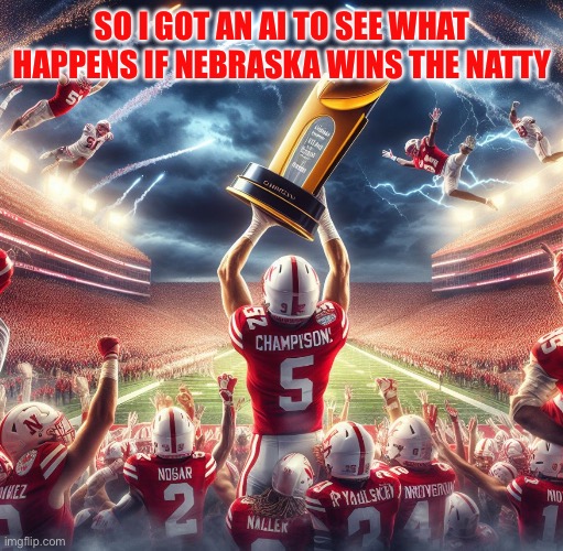 Nebraska champs | SO I GOT AN AI TO SEE WHAT HAPPENS IF NEBRASKA WINS THE NATTY | image tagged in nebraska champs,nebraska,ai meme | made w/ Imgflip meme maker