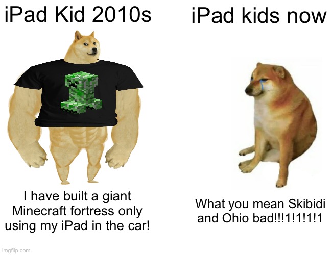 Buff Doge vs. Cheems Meme | iPad Kid 2010s; iPad kids now; I have built a giant Minecraft fortress only using my iPad in the car! What you mean Skibidi and Ohio bad!!!1!1!1!1 | image tagged in memes,buff doge vs cheems | made w/ Imgflip meme maker