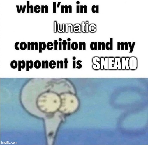 whe i'm in a competition and my opponent is | lunatic; SNEAKO | image tagged in whe i'm in a competition and my opponent is | made w/ Imgflip meme maker
