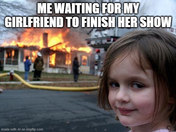 So, She's a Lesbian Then? | ME WAITING FOR MY GIRLFRIEND TO FINISH HER SHOW | image tagged in memes,disaster girl | made w/ Imgflip meme maker