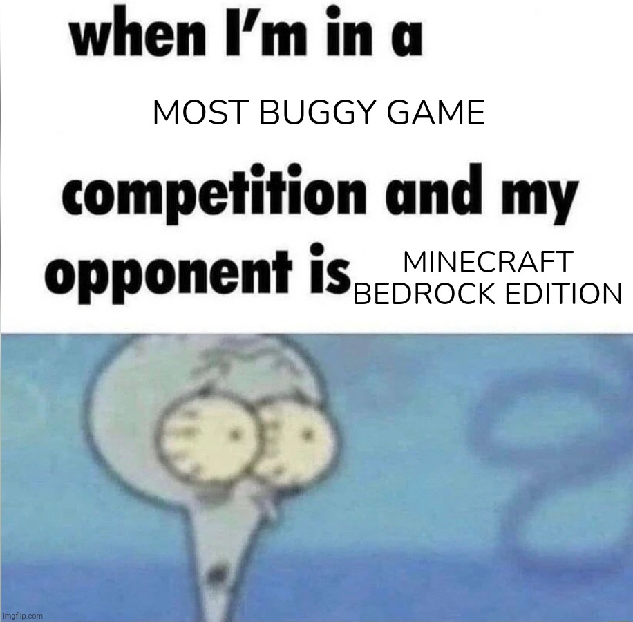 whe i'm in a competition and my opponent is | MOST BUGGY GAME; MINECRAFT BEDROCK EDITION | image tagged in whe i'm in a competition and my opponent is | made w/ Imgflip meme maker