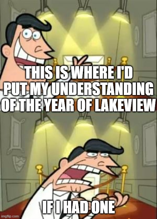 This Is Where I'd Put My Trophy If I Had One Meme | THIS IS WHERE I'D PUT MY UNDERSTANDING OF THE YEAR OF LAKEVIEW; IF I HAD ONE | image tagged in memes,this is where i'd put my trophy if i had one | made w/ Imgflip meme maker