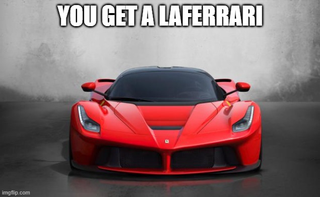 Ferrari | YOU GET A LAFERRARI | image tagged in ferrari | made w/ Imgflip meme maker