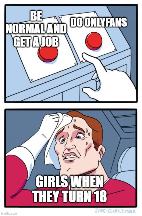 2 buttons | DO ONLYFANS; BE NORMAL AND GET A JOB; GIRLS WHEN THEY TURN 18 | image tagged in 2 buttons | made w/ Imgflip meme maker