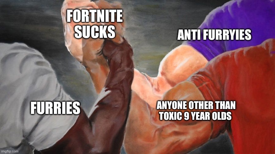 Can we agree? | FORTNITE SUCKS; ANTI FURRYIES; ANYONE OTHER THAN TOXIC 9 YEAR OLDS; FURRIES | image tagged in epic handshake three way | made w/ Imgflip meme maker