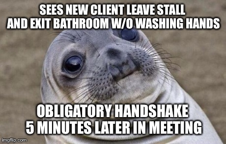 Awkward Moment Sealion | SEES NEW CLIENT LEAVE STALL AND EXIT BATHROOM W/O WASHING HANDS OBLIGATORY HANDSHAKE 5 MINUTES LATER IN MEETING | image tagged in awkward seal | made w/ Imgflip meme maker