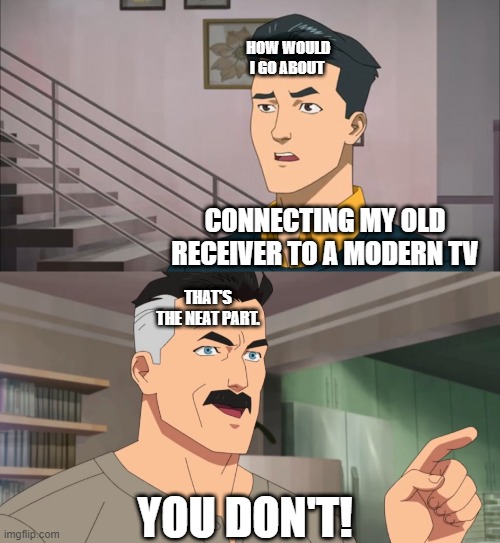 That's the neat part, you don't | HOW WOULD I GO ABOUT; CONNECTING MY OLD RECEIVER TO A MODERN TV; THAT'S THE NEAT PART. YOU DON'T! | image tagged in that's the neat part you don't | made w/ Imgflip meme maker