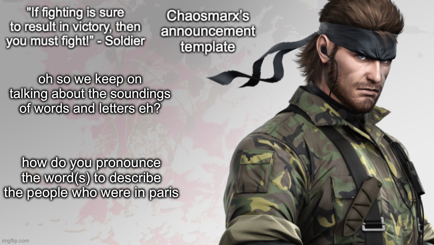 getting real | oh so we keep on talking about the soundings of words and letters eh? how do you pronounce the word(s) to describe the people who were in paris | image tagged in chaosmarx s announcement template | made w/ Imgflip meme maker