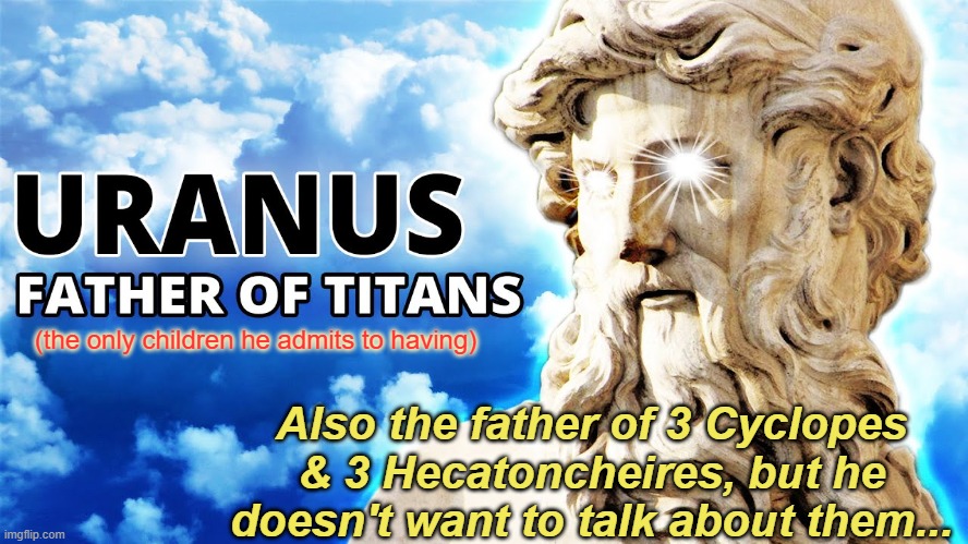 Uranus Mythology | Also the father of 3 Cyclopes & 3 Hecatoncheires, but he doesn't want to talk about them... (the only children he admits to having) | image tagged in uranus mythology | made w/ Imgflip meme maker