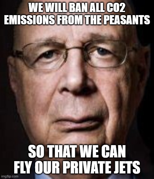 klaus s. | WE WILL BAN ALL CO2 EMISSIONS FROM THE PEASANTS; SO THAT WE CAN FLY OUR PRIVATE JETS | image tagged in klaus s | made w/ Imgflip meme maker