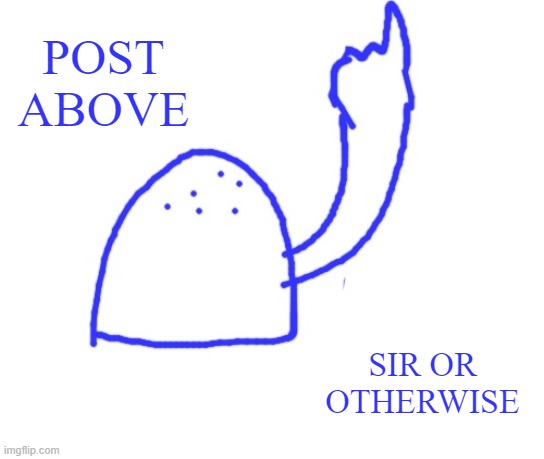 Blepie the post above | POST ABOVE SIR OR OTHERWISE | image tagged in blepie the post above | made w/ Imgflip meme maker