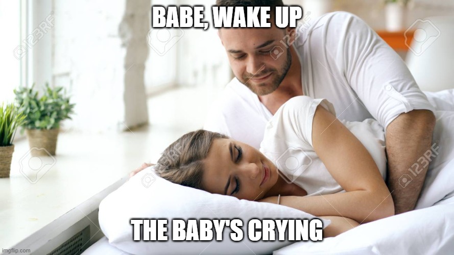 Wake Up Babe | BABE, WAKE UP; THE BABY'S CRYING | image tagged in wake up babe | made w/ Imgflip meme maker