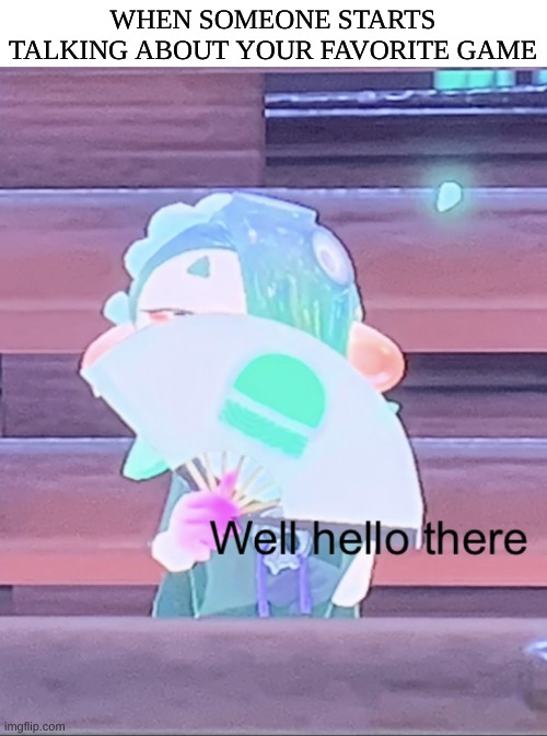*peeks around corner* well hello there | WHEN SOMEONE STARTS TALKING ABOUT YOUR FAVORITE GAME | image tagged in well hello there shiver,games,talking,adhd | made w/ Imgflip meme maker
